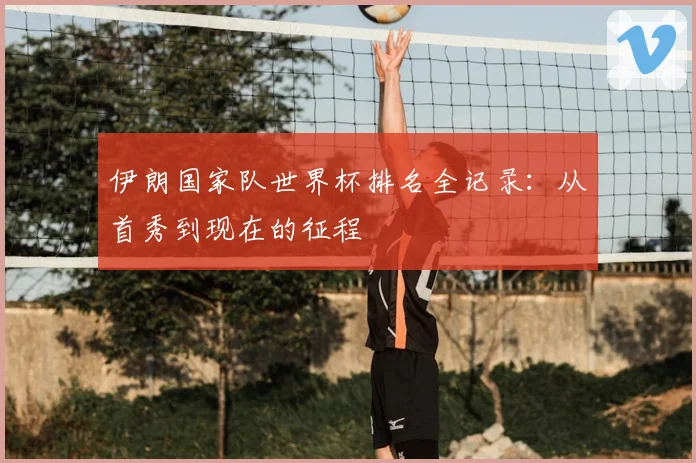 伊朗国家队世界杯排名全记录:从首秀到现在的征程
