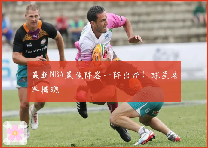 最新NBA最佳阵容一阵出炉！球星名单揭晓