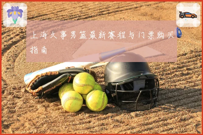上海久事男篮最新赛程与门票购买指南